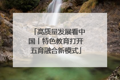 高质量发展看中国丨特色教育打开五育融合新模式
