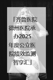 齐鲁医院德州医院承办2025年度公立医院绩效监测智享汇