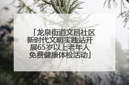 龙泉街道文昌社区新时代文明实践站开展65岁以上老年人免费健康体检活动