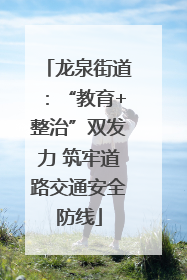 龙泉街道：“教育+整治”双发力 筑牢道路交通安全防线