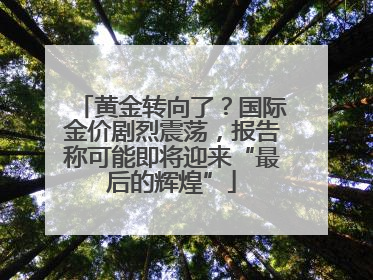 黄金转向了？国际金价剧烈震荡，报告称可能即将迎来“最后的辉煌”