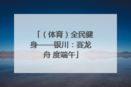 （体育）全民健身——银川：赛龙舟 度端午
