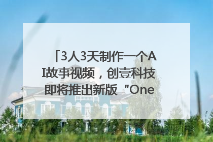 3人3天制作一个AI故事视频，创壹科技即将推出新版“OneStory”平台