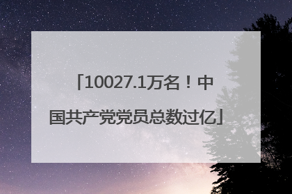 10027.1万名！中国共产党党员总数过亿
