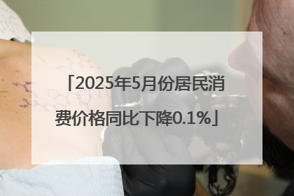 2025年5月份居民消费价格同比下降0.1%