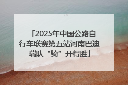 2025年中国公路自行车联赛第五站河南巴迪瑞队“骑”开得胜