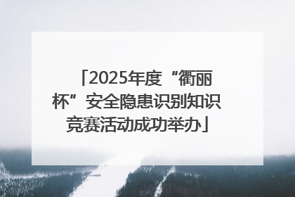 2025年度“衢丽杯”安全隐患识别知识竞赛活动成功举办