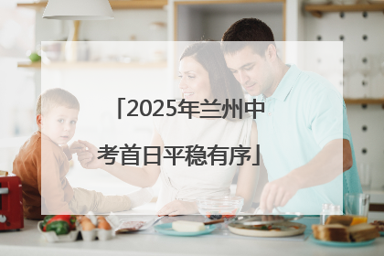 2025年兰州中考首日平稳有序