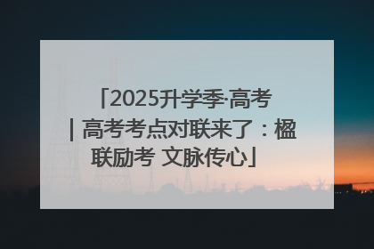 2025升学季·高考｜高考考点对联来了：楹联励考 文脉传心