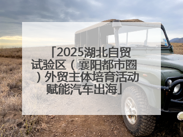 2025湖北自贸试验区（襄阳都市圈）外贸主体培育活动赋能汽车出海