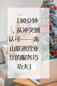 30分钟，从冲突到认可——龙山联通营业厅的服务巧功夫
