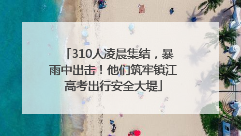 310人凌晨集结，暴雨中出击！他们筑牢镇江高考出行安全大堤