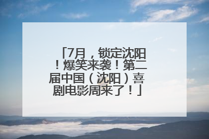 7月，锁定沈阳！爆笑来袭！第二届中国（沈阳）喜剧电影周来了！