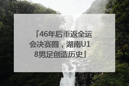 46年后重返全运会决赛圈，湖南U18男足创造历史