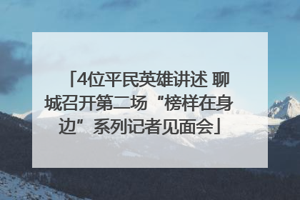4位平民英雄讲述 聊城召开第二场“榜样在身边”系列记者见面会