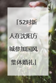 52对新人在沈阳方城参加国风集体婚礼