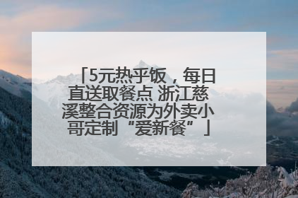 5元热乎饭，每日直送取餐点 浙江慈溪整合资源为外卖小哥定制“爱新餐”