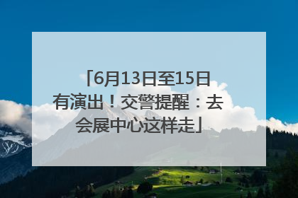 6月13日至15日有演出！交警提醒：去会展中心这样走