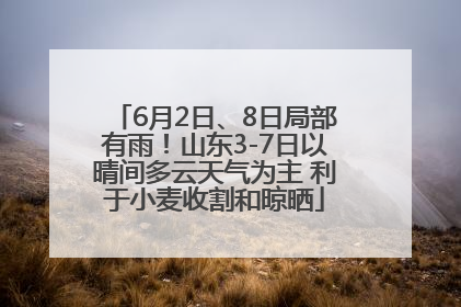 6月2日、8日局部有雨！山东3-7日以晴间多云天气为主 利于小麦收割和晾晒