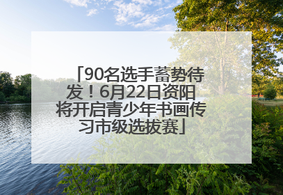 90名选手蓄势待发！6月22日资阳将开启青少年书画传习市级选拔赛