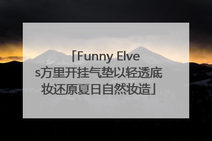 Funny Elves方里开挂气垫以轻透底妆还原夏日自然妆造